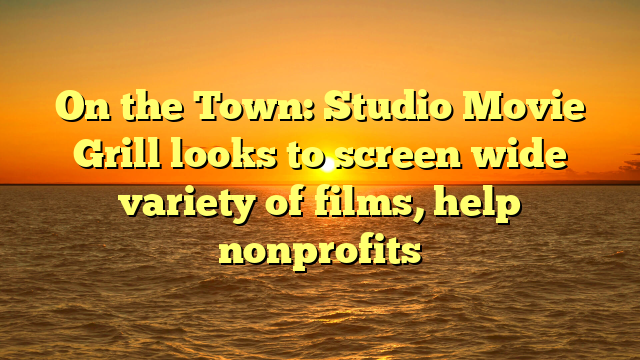On the Town: Studio Movie Grill looks to screen wide variety of films, help nonprofits 